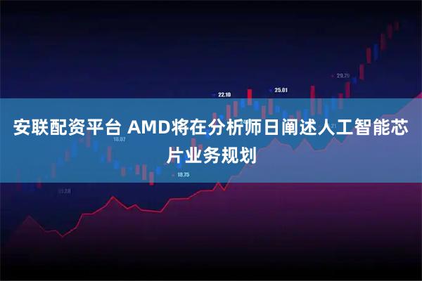 安联配资平台 AMD将在分析师日阐述人工智能芯片业务规划