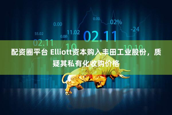 配资圈平台 Elliott资本购入丰田工业股份，质疑其私有化收购价格