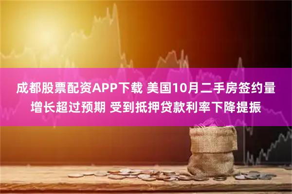 成都股票配资APP下载 美国10月二手房签约量增长超过预期 受到抵押贷款利率下降提振