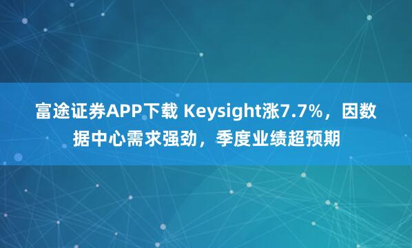 富途证券APP下载 Keysight涨7.7%，因数据中心需求强劲，季度业绩超预期
