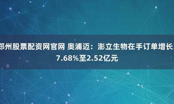 郑州股票配资网官网 奥浦迈：澎立生物在手订单增长37.68%至2.52亿元