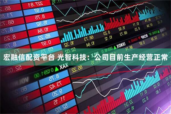 宏融信配资平台 光智科技：公司目前生产经营正常