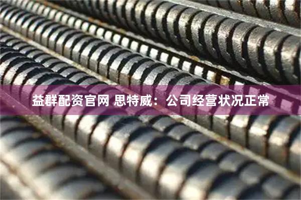 益群配资官网 思特威：公司经营状况正常