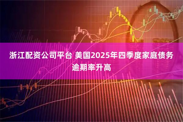 浙江配资公司平台 美国2025年四季度家庭债务逾期率升高