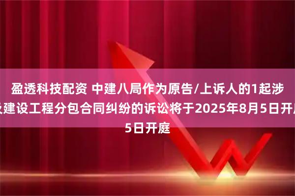 盈透科技配资 中建八局作为原告/上诉人的1起涉及建设工程分包合同纠纷的诉讼将于2025年8月5日开庭