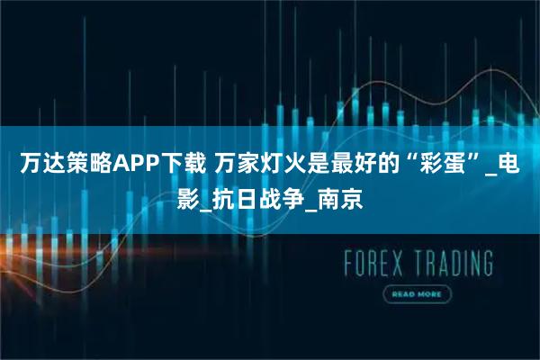 万达策略APP下载 万家灯火是最好的“彩蛋”_电影_抗日战争_南京