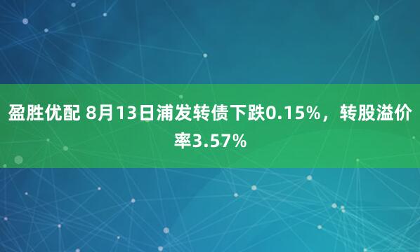 盈胜优配 8月13日浦发转债下跌0.15%，转股溢价率3.57%