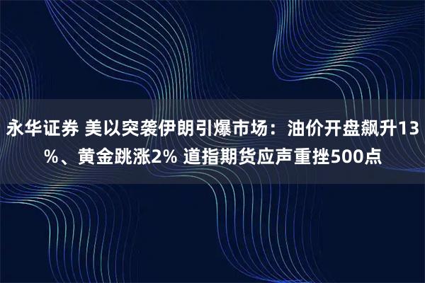 永华证券 美以突袭伊朗引爆市场：油价开盘飙升13%、黄金跳涨2% 道指期货应声重挫500点