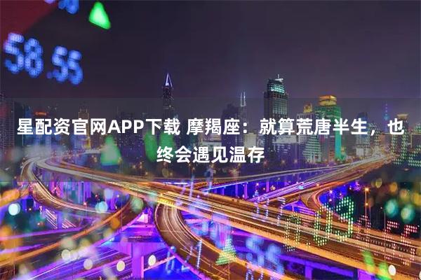 星配资官网APP下载 摩羯座：就算荒唐半生，也终会遇见温存