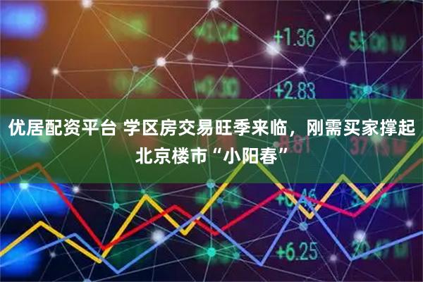 优居配资平台 学区房交易旺季来临,刚需买家撑起北京楼市“小阳春”